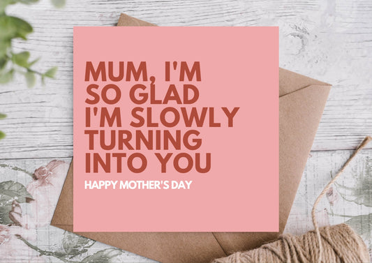 'MUM I'M SO GLAD I'M SLOWLY TURNING INTO YOU' CARD - Winterberries